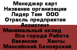 Менеджер карт › Название организации ­ Лидер Тим, ООО › Отрасль предприятия ­ Ассистент › Минимальный оклад ­ 25 000 - Все города Работа » Вакансии   . Ханты-Мансийский,Белоярский г.